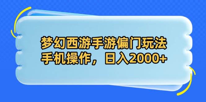 （14479期）梦幻西游手游偏门玩法，手机操作，日入2000+-旭彭网络资源基地