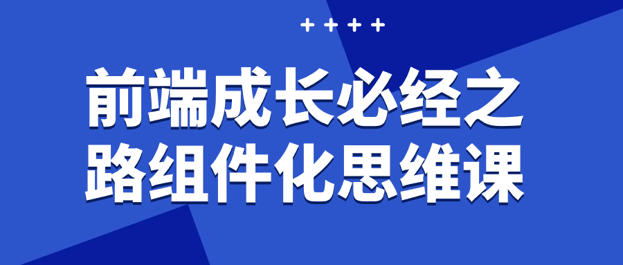 前端成长必经之路组件化思维课-旭彭网络资源基地