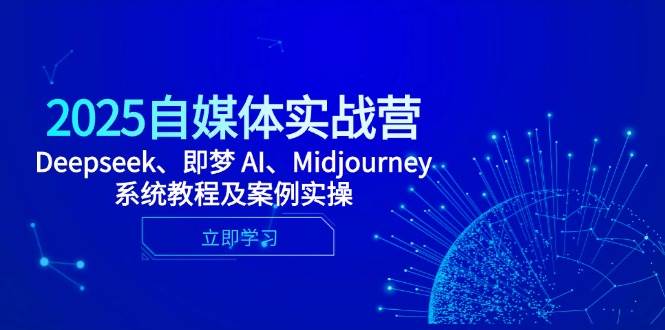 （14640期）2025自媒体实战营，Deepseek、即梦 AI、Midjourney系统教程及案例实操-旭彭网络资源基地