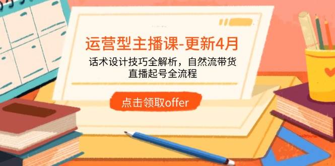 （14610期）运营型主播课-更新4月，话术设计技巧全解析，自然流带货，直播起号全流程-旭彭网络资源基地