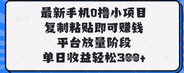 最新手机0撸小项目，复制粘贴即可挣钱，平台放量阶段，单日收益轻松3张+【揭秘】-旭彭网络资源基地