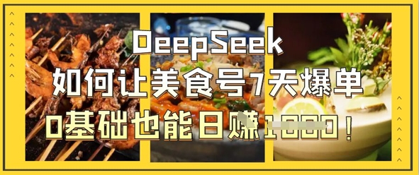 DeepSeek如何让美食号7天爆单，0基础也能日入1k-旭彭网络资源基地