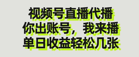 视频号直播代播，你出账号我来播，单日收益轻松几张【揭秘】-旭彭网络资源基地