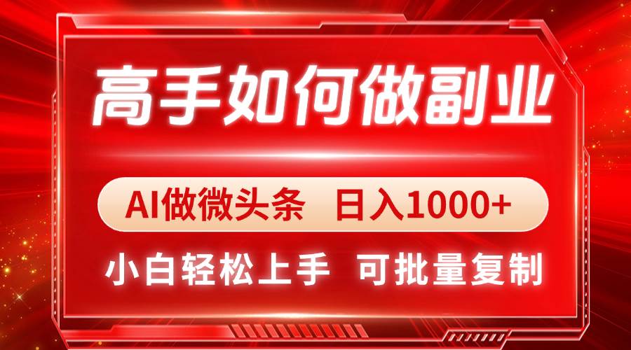 （14463期）高手如何做副业，AI微头条 日入1000+，小白轻松上手-旭彭网络资源基地