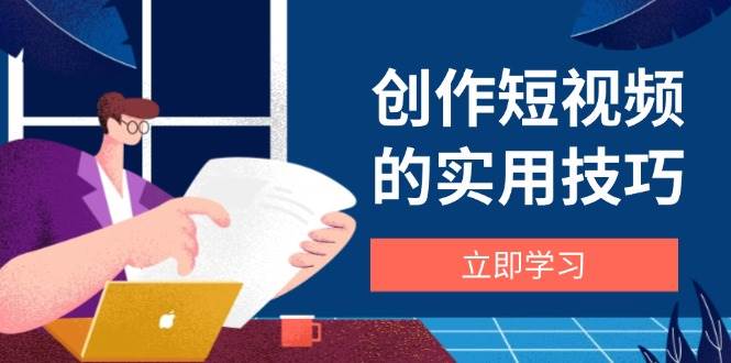 （14556期）创作短视频的实用技巧，剪辑、设备、构图、文案一站式学习攻略-旭彭网络资源基地