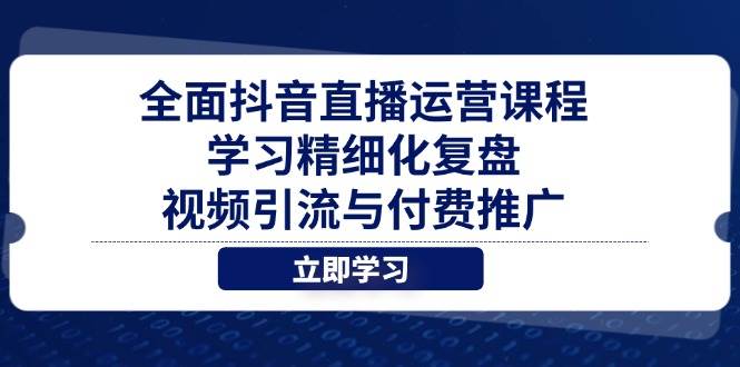 （14558期）全面抖音直播运营课程，学习精细化复盘、视频引流与付费推广-旭彭网络资源基地