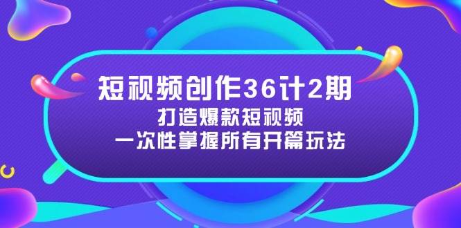 短视频创作36计2期：打造爆款短视频所需的各类开篇技巧，提升视频吸引力-旭彭网络资源基地