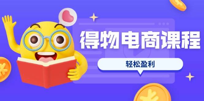 （14146期）得物电商课程合集，选品、优化、定价全攻略，7天SOP单品爆红，轻松盈利-旭彭网络资源基地