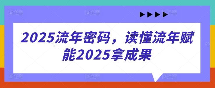 2025流年密码，读懂流年赋能2025拿成果-旭彭网络资源基地