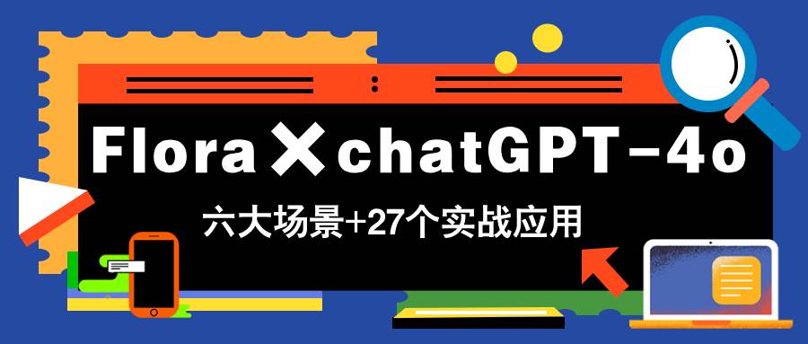 （14668期）Flora×chatGPT-4o，带你玩转六大场景的27个实战应用，学完立即变现-旭彭网络资源基地