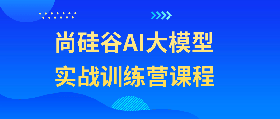 尚硅谷AI大模型实战训练营课程-旭彭网络资源基地