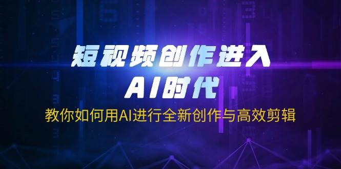 （14145期）短视频创作进入AI时代，教你如何用AI进行全新创作与高效剪辑-旭彭网络资源基地