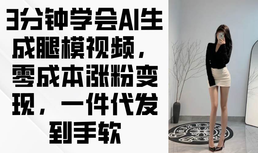 （14537期）3分钟学会AI生成腿模视频，零成本涨粉变现，一件代发到手软-旭彭网络资源基地