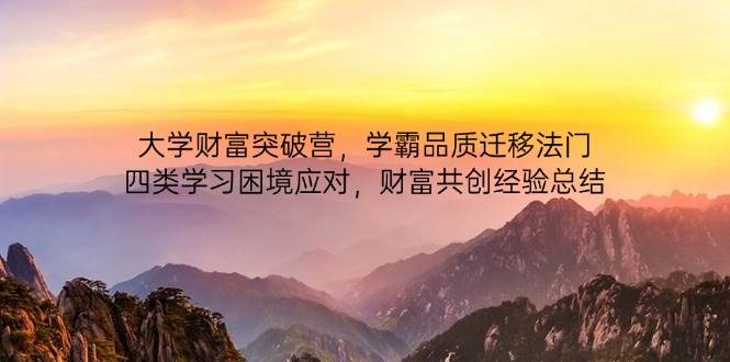 (14484期)大学财富突破营,学霸品质迁移法门,四类学习困境应对,财富共创经验总结-旭彭网络资源基地