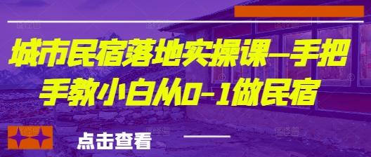 城市民宿落地实操课—手把手教小白从0-1做民宿-旭彭网络资源基地