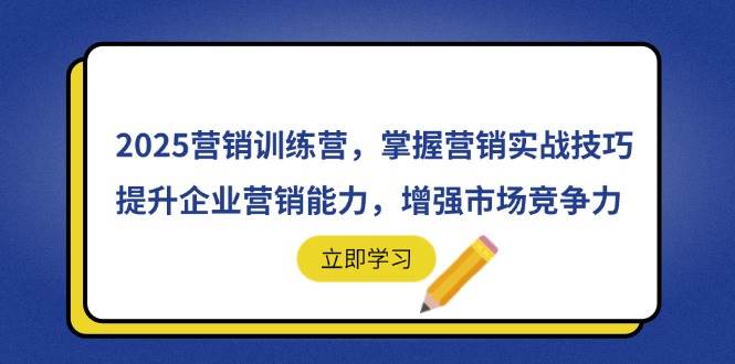 （14456期）2025营销训练营，掌握营销实战技巧，提升企业营销能力，增强市场竞争力-旭彭网络资源基地