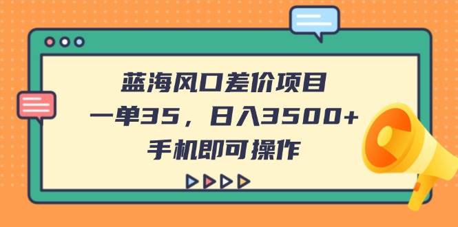 （14164期）蓝海风口差价项目，一单35，日入3500+，手机即可操作-旭彭网络资源基地