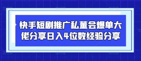 快手短剧推广私董会爆单大佬分享日入4位数经验分享-旭彭网络资源基地