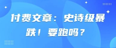 付费文章：史诗级暴跌！要跑吗？-旭彭网络资源基地