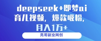deepseek+即梦ai育儿视频，爆款吸粉，月入1w-旭彭网络资源基地