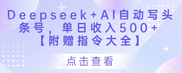 Deepseek+AI自动写头条号，单日收入500+ 【附赠指令大全】-旭彭网络资源基地
