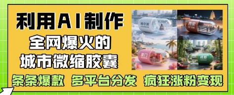 利用AI制作全网爆火的城市微缩胶囊，条条爆款， 多平台分发，疯狂涨粉变现-旭彭网络资源基地