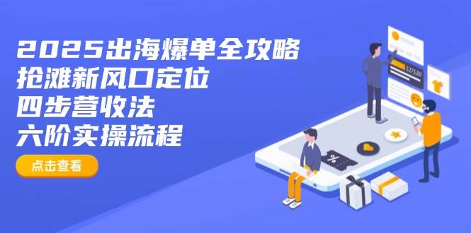 （14130期）2025出海爆单全攻略：抢滩新风口定位+四步营收法+六阶实操流程-旭彭网络资源基地