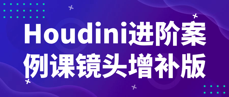 Houdini进阶案例课镜头增补版-旭彭网络资源基地
