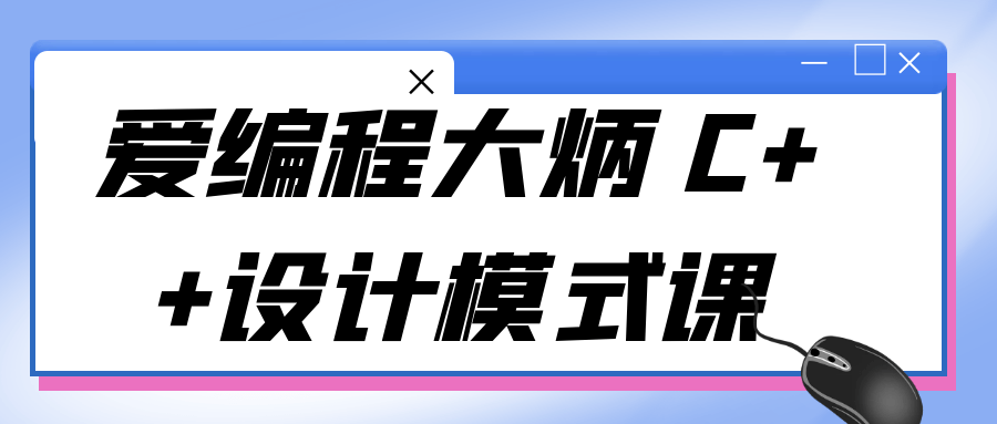 爱编程大炳 C++设计模式课-旭彭网络资源基地