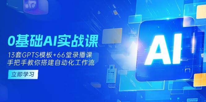 （14202期）0基础AI实操课：13套GPTS模板+66字录播课，手把手教你搭建自动化工作流-旭彭网络资源基地