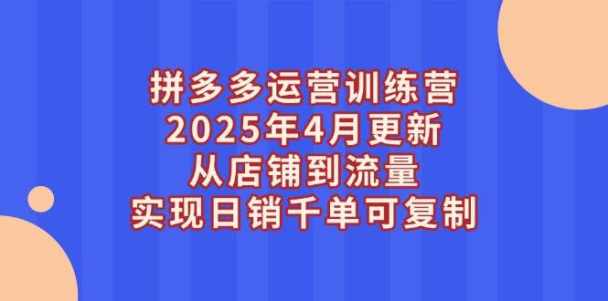 （14469期）拼多多运营训练营2025年4月更新，从店铺到流量，实现日销千单可复制-旭彭网络资源基地