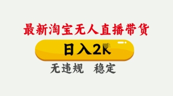 4月最新淘宝无人直播带货，日入数张，不违规不封号，独家技术，操作简单【揭秘】-旭彭网络资源基地