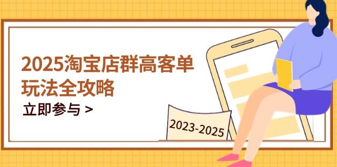 （14603期）2025淘宝店群高客单玩法全攻略，把握高客单关键技巧，精通全周期运营-旭彭网络资源基地
