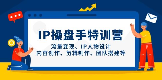 （14502期）IP操盘手特训营，流量变现、IP人物设计、内容创作、剪辑制作、团队搭建等-旭彭网络资源基地