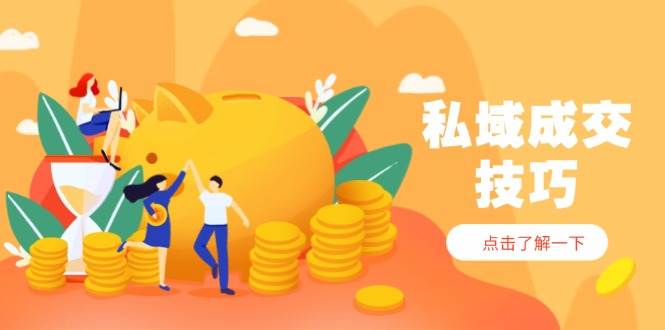 （14601期）私域成交技巧，帮你从入门到精通，破解四大痛点，快速变现，轻松收钱-旭彭网络资源基地