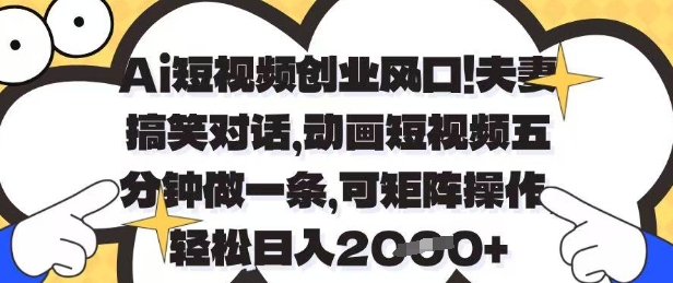 Ai短视频创业风口,夫妻搞笑对话,动画短视频五分钟做一条,可矩阵操作,轻松日入1k+【揭秘】