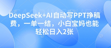 DeepSeek+AI自动写PPT挣稿费,一单一结,小白宝妈也能轻松日入2张-旭彭网络资源基地