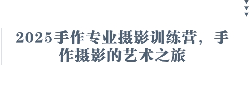2025手作专业摄影训练营，手作摄影的艺术之旅-旭彭网络资源基地