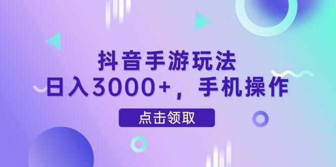 （14632期）抖音手游玩法，日入3000+，手机操作-旭彭网络资源基地