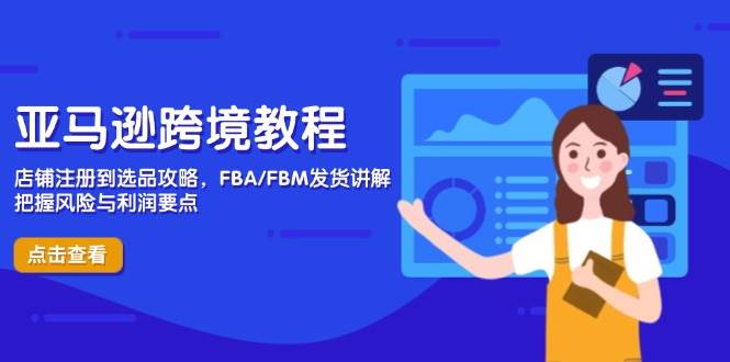 （14500期）亚马逊跨境教程，店铺注册到选品攻略，FBA/FBM发货讲解，把握风险与利润-旭彭网络资源基地