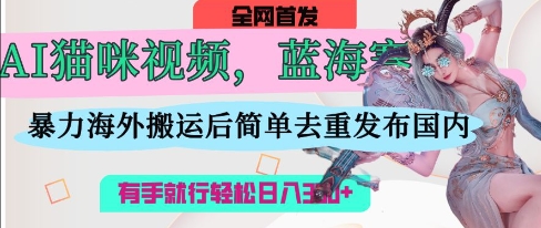 AI猫咪视频蓝海赛道，操作简单，直接海外搬运，简单去重，操作简单，有手就行日入3张-旭彭网络资源基地