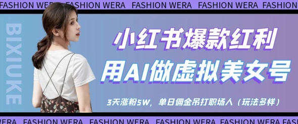 小红书爆款红利：用AI做虚拟美女号，3天涨粉5W，单日佣金吊打职场人-旭彭网络资源基地