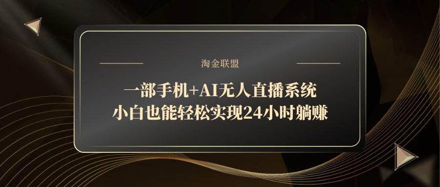 （14651期）一部手机+AI无人直播系统，小白也能轻松实现24小时躺赚-旭彭网络资源基地
