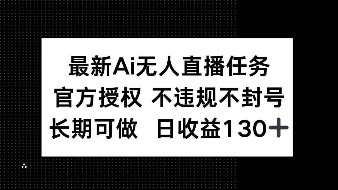（14605期）最新AI无人直播任务，官方授权 不违规不封号，长期可做，日收益130+-旭彭网络资源基地