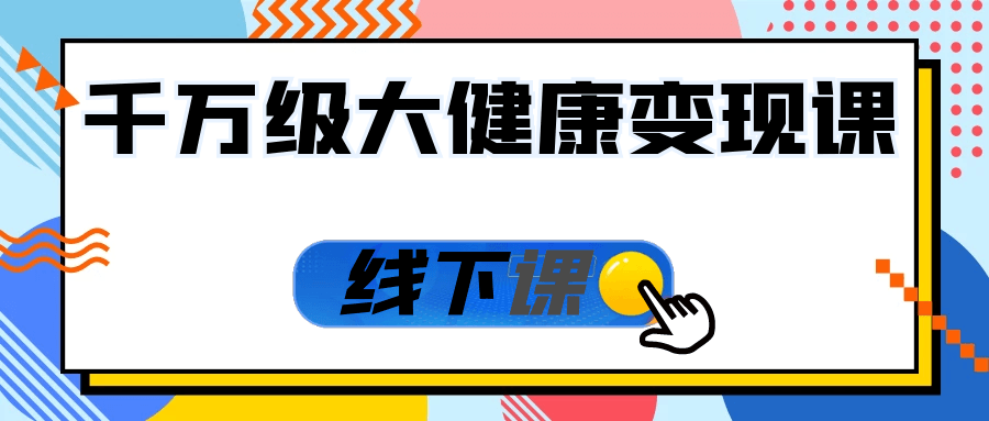 千万级大健康变现课线下课-趣奇资源网-第5张图片