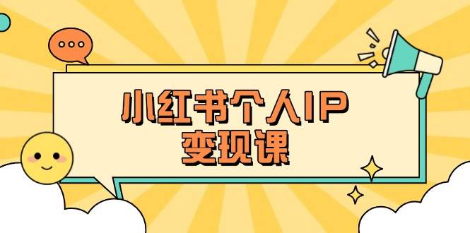 (14172期)小红书个人变现课:精准人设定位+爆款选题拆解,教你打造百万流量账号秘籍-旭彭网络资源基地