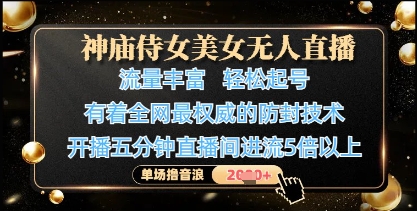 神庙侍女美女无人直播，轻松起号，有着全网最权威的防封技术，单场撸音浪1k+-旭彭网络资源基地