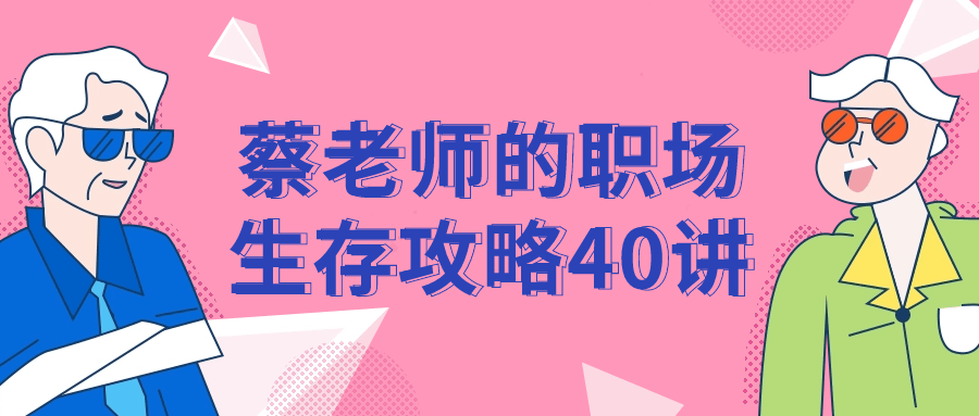 蔡老师的职场生存攻略40讲-旭彭网络资源基地