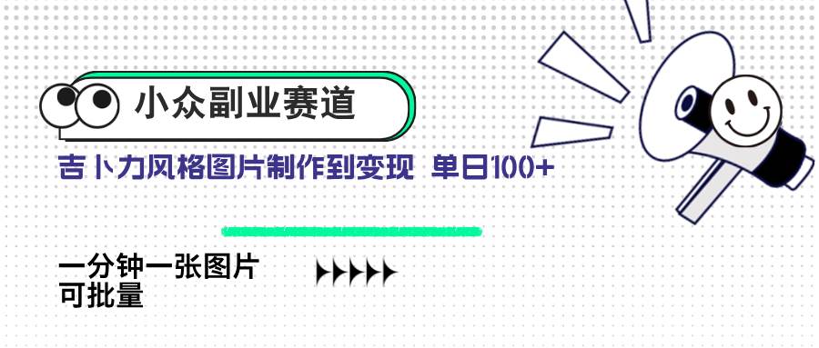 （14515期）小众副业赛道 吉卜力图片售卖 单日100+ AI一键生成-旭彭网络资源基地