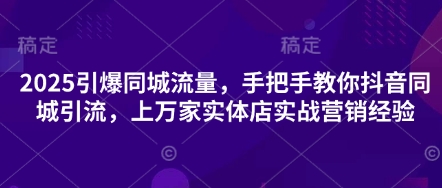 2025引爆同城流量，手把手教你抖音同城引流，上万家实体店实战营销经验-旭彭网络资源基地